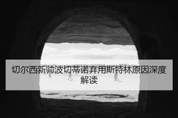 切尔西新帅波切蒂诺弃用斯特林原因深度解读